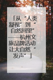从“人类凝视”到“自然回望”——杭州文旅品牌活动让大自然“发声”
