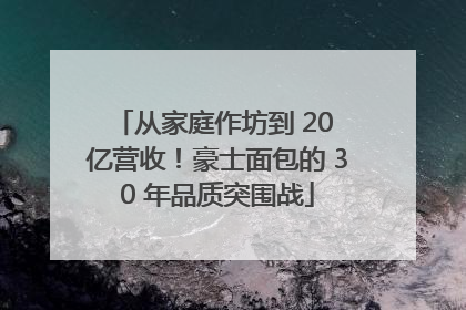 从家庭作坊到 20 亿营收！豪士面包的 30 年品质突围战