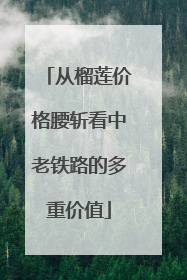 从榴莲价格腰斩看中老铁路的多重价值