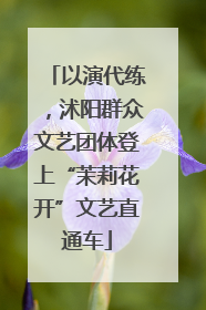 以演代练，沭阳群众文艺团体登上“茉莉花开”文艺直通车