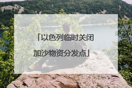 以色列临时关闭加沙物资分发点