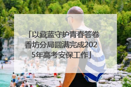 以藏蓝守护青春答卷 香坊分局圆满完成2025年高考安保工作