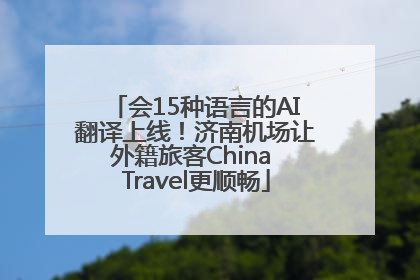 会15种语言的AI翻译上线！济南机场让外籍旅客China Travel更顺畅