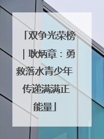 双争光荣榜｜耿炳章：勇救落水青少年 传递满满正能量