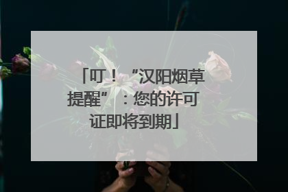 叮！“汉阳烟草提醒”：您的许可证即将到期