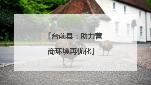 台前县：助力营商环境再优化