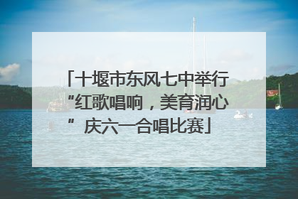 十堰市东风七中举行“红歌唱响，美育润心”庆六一合唱比赛