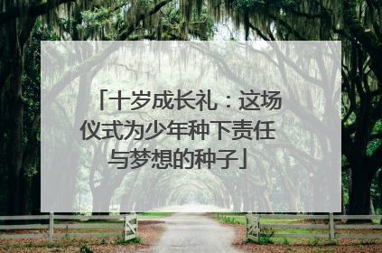 十岁成长礼：这场仪式为少年种下责任与梦想的种子