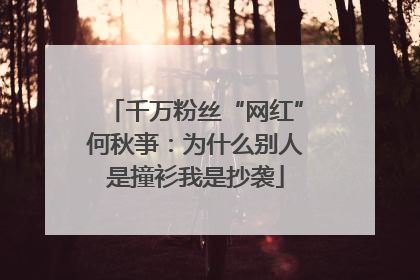 千万粉丝“网红”何秋亊：为什么别人是撞衫我是抄袭