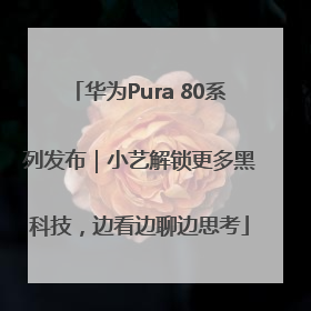 华为Pura 80系列发布｜小艺解锁更多黑科技，边看边聊边思考