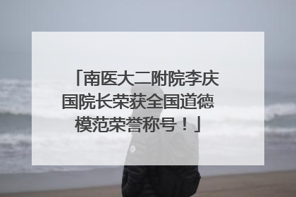 南医大二附院李庆国院长荣获全国道德模范荣誉称号！