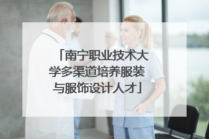 南宁职业技术大学多渠道培养服装与服饰设计人才