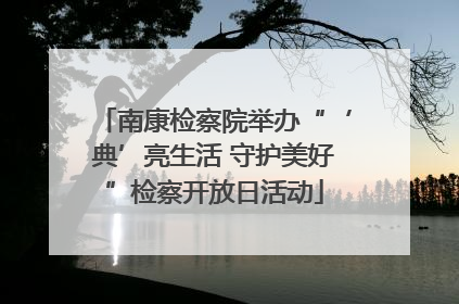 南康检察院举办“‘典’亮生活 守护美好”检察开放日活动