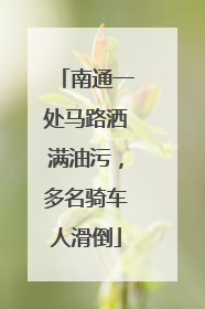 南通一处马路洒满油污，多名骑车人滑倒