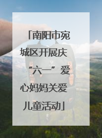 南阳市宛城区开展庆“六一”爱心妈妈关爱儿童活动