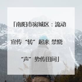 南阳市宛城区：流动宣传“转”起来 禁烧“声”势传田间