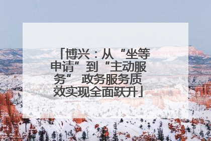博兴：从“坐等申请”到“主动服务” 政务服务质效实现全面跃升