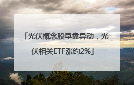 光伏概念股早盘异动，光伏相关ETF涨约2%