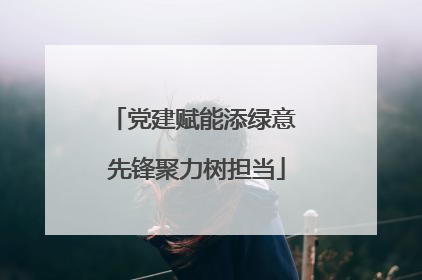 党建赋能添绿意 先锋聚力树担当