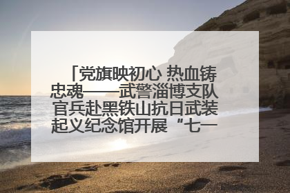 党旗映初心 热血铸忠魂——武警淄博支队官兵赴黑铁山抗日武装起义纪念馆开展“七一”主题党日活动
