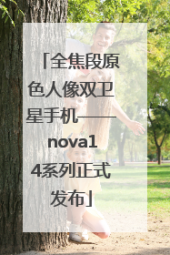 全焦段原色人像双卫星手机——nova14系列正式发布