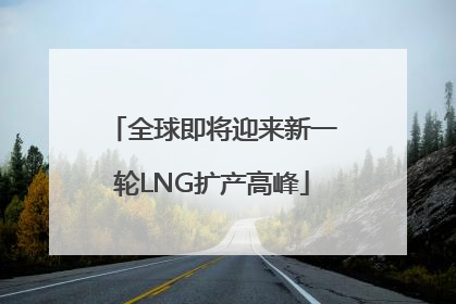 全球即将迎来新一轮LNG扩产高峰