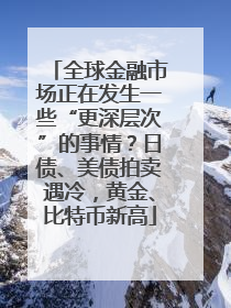 全球金融市场正在发生一些“更深层次”的事情？日债、美债拍卖遇冷，黄金、比特币新高