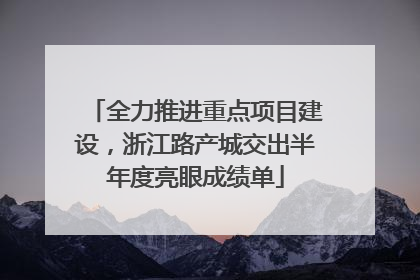 全力推进重点项目建设，浙江路产城交出半年度亮眼成绩单