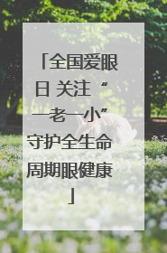 全国爱眼日 关注“一老一小”守护全生命周期眼健康