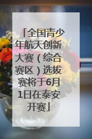 全国青少年航天创新大赛（综合赛区）选拔赛将于6月1日在泰安开赛