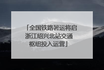 全国铁路暑运将启 浙江绍兴北站交通枢纽投入运营