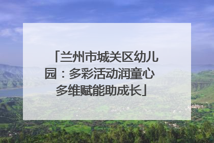 兰州市城关区幼儿园：多彩活动润童心 多维赋能助成长