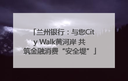 兰州银行：与您City Walk黄河岸 共筑金融消费“安全堤”