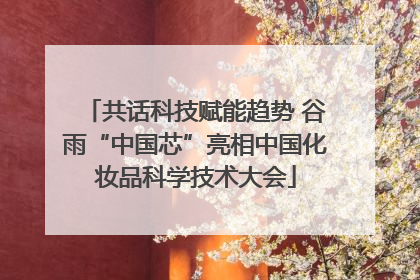 共话科技赋能趋势 谷雨“中国芯”亮相中国化妆品科学技术大会