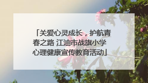 关爱心灵成长，护航青春之路 江油市战旗小学心理健康宣传教育活动