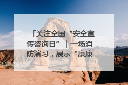 关注全国“安全宣传咨询日”｜一场消防演习，展示“康康”应急实力