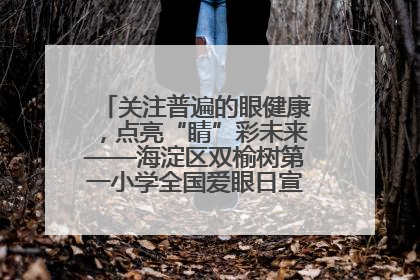 关注普遍的眼健康,点亮“睛”彩未来——海淀区双榆树第一小学全国爱眼日宣传教育活动