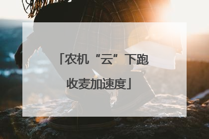 农机“云”下跑 收麦加速度