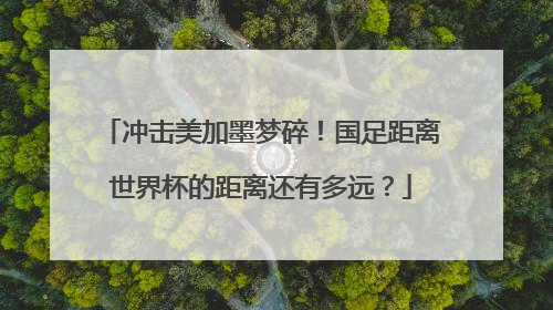 冲击美加墨梦碎！国足距离世界杯的距离还有多远？