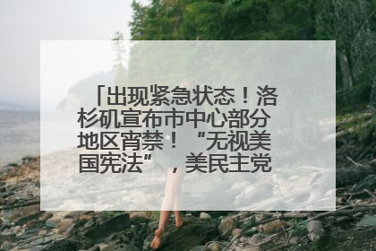 出现紧急状态！洛杉矶宣布市中心部分地区宵禁！“无视美国宪法”，美民主党议员批评特朗普