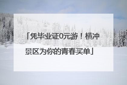 凭毕业证0元游！横冲景区为你的青春买单