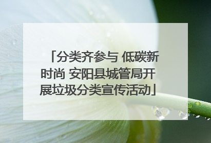 分类齐参与 低碳新时尚 安阳县城管局开展垃圾分类宣传活动