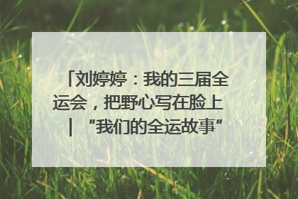 刘婷婷：我的三届全运会，把野心写在脸上｜“我们的全运故事”全民征文大赛