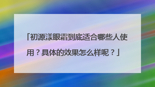 初源漾眼霜到底适合哪些人使用？具体的效果怎么样呢？