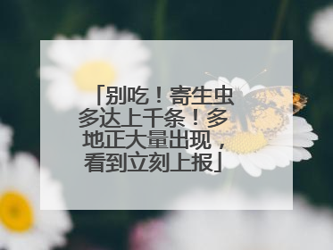 别吃！寄生虫多达上千条！多地正大量出现，看到立刻上报