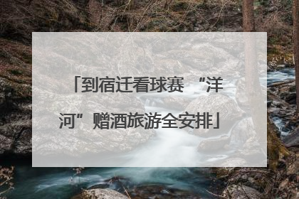 到宿迁看球赛 “洋河”赠酒旅游全安排