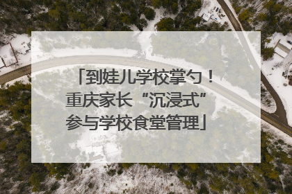 到娃儿学校掌勺！重庆家长“沉浸式”参与学校食堂管理
