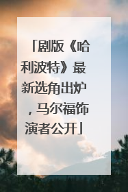 剧版《哈利波特》最新选角出炉，马尔福饰演者公开