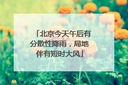 北京今天午后有分散性降雨，局地伴有短时大风