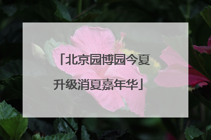 北京园博园今夏升级消夏嘉年华